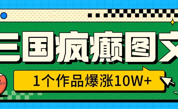 三国疯癫图文,1个作品爆涨10W+,3分钟教会你,趁着风口无脑冲(附详细教学)