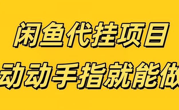 闲鱼代挂无脑搬砖,一部手机轻松月入5-6K