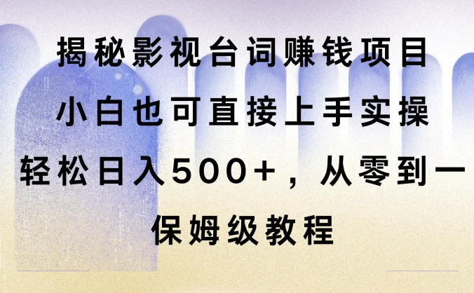 揭秘影视台词赚钱项目，小白也可直接上手实操，轻松日入500+，从零到一，保姆级教程