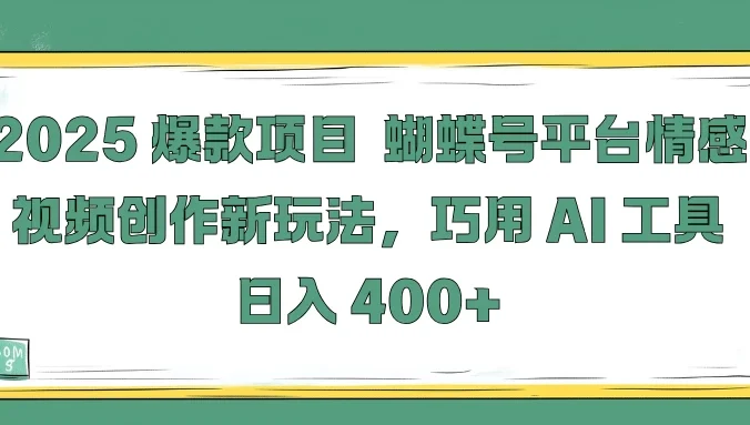 2025爆款项目,蝴蝶号平台情感视频创作新玩法,巧用 AI 工具日入 400+