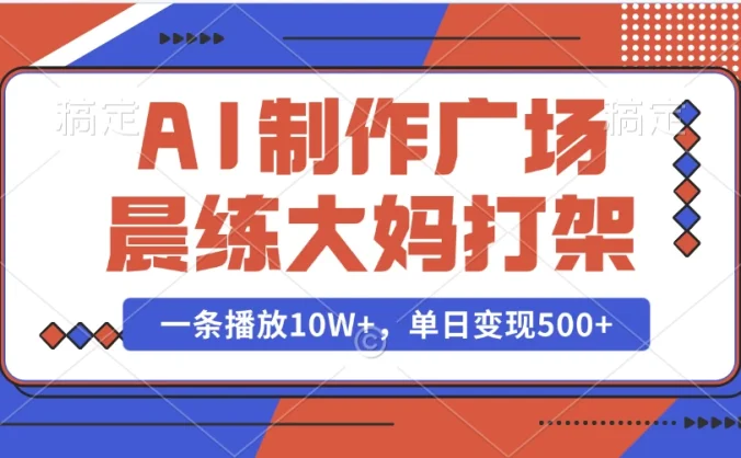AI制作广场晨练大妈打架，一条播放10W+，单日变现500+