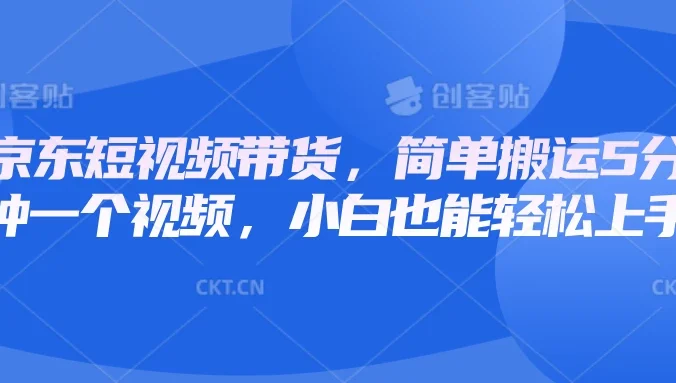 京东短视频带货，简单搬运5分钟一个视频，小白也能轻松上手