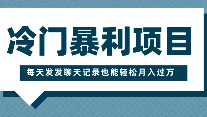 冷门暴利项目，一部手机即可操作，每天发发聊天记录也能轻松月入过万