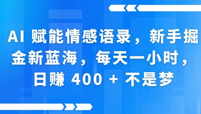 AI 赋能情感语录，新手掘金新蓝海，每天一小时，日赚 400 + 不是梦