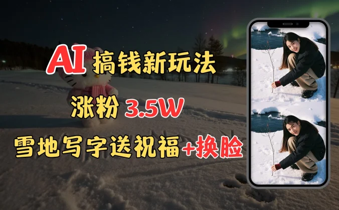 冬季搞钱新玩法,雪地写字表白送祝福、换脸,用免费AI手把手教你制作,轻松涨粉3.5w,接单到手软