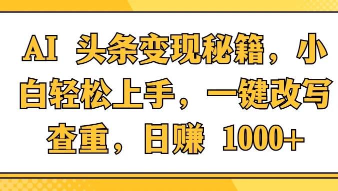 AI 头条变现秘籍，小白轻松上手，一键改写查重，日赚 1000+