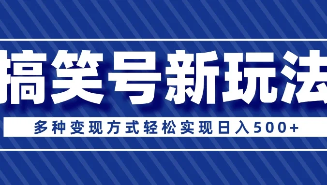 超级蓝海项目，搞笑号新玩法，多种变现方式轻松实现日入500+