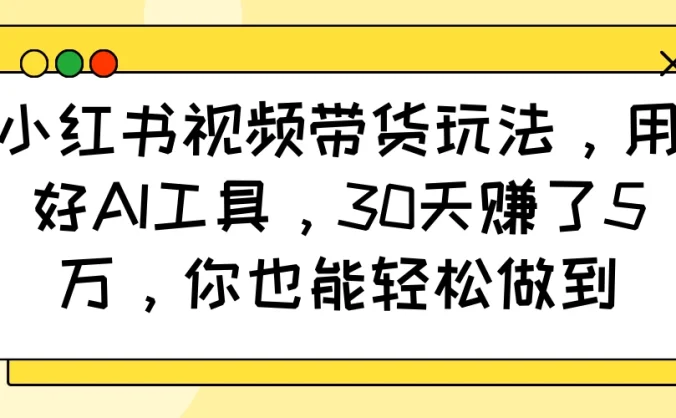小红书视频带货玩法,用好AI工具,30天赚了5万,你也能轻松做到