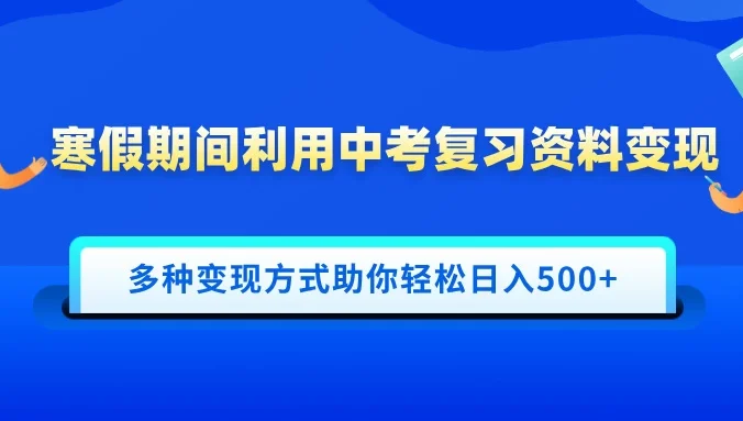 寒假期间利用中考复习资料变现，一部手机即可操作，多种变现方式助你轻松日入500+