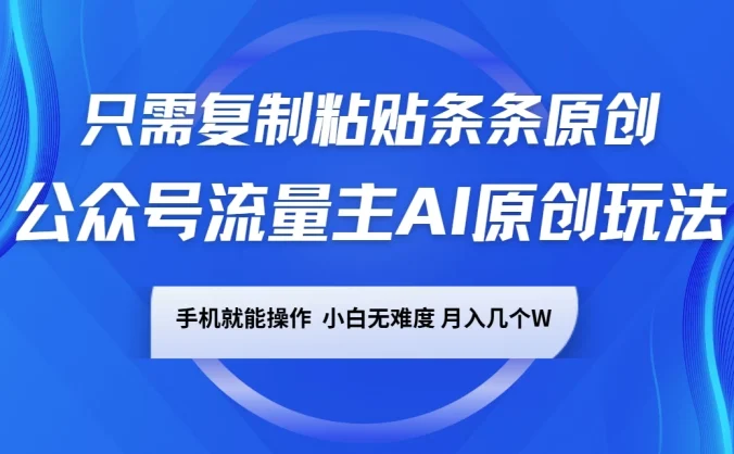 公众号流量主AI原创玩法,只需复制粘贴条条原创,一部手机可操作,小白无难度,月入几个W