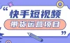快手小店短视频运营项目，小白轻松上手日入2张