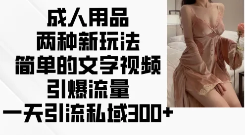 成人用品两种新玩法,简单的文字视频引爆流量,一天引流私域300+