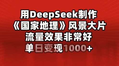 用DeepSeek制作《国家地理》风景大片,流量效果非常好,单日变现1000+