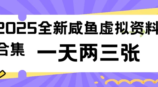 2025全新咸鱼虚拟资料合集，蓝海风口项目，一天两三张