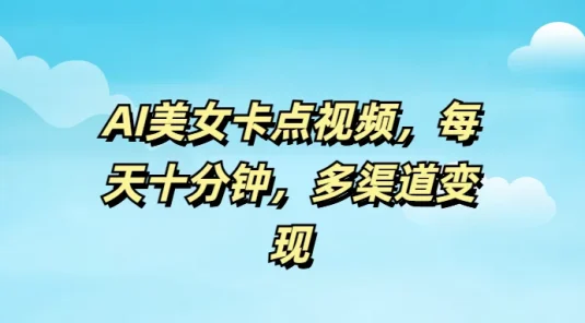 AI美女卡点视频，每天十分钟，多渠道变现
