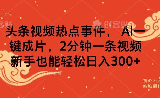 头条视频热点事件, AI一键成片,2分钟一条视频,新手也能轻松日入300+