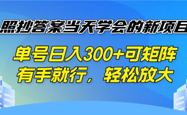 照抄答案当天学会的新项目，单号日入300+可矩阵，有手就行，轻松放大