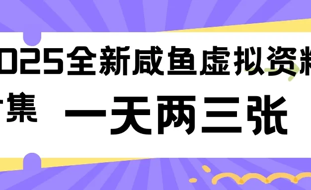 2025全新咸鱼虚拟资料合集,蓝海风口项目,一天两三张