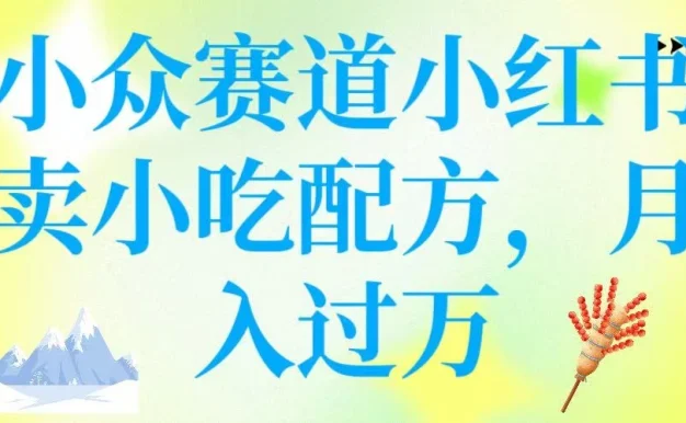 小众赛道小红书卖小吃配方,月入过万