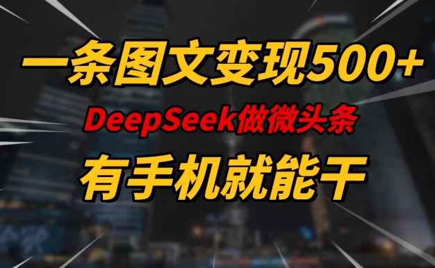 一条图文变现500+,DeeSeep微头条,有手机就能做