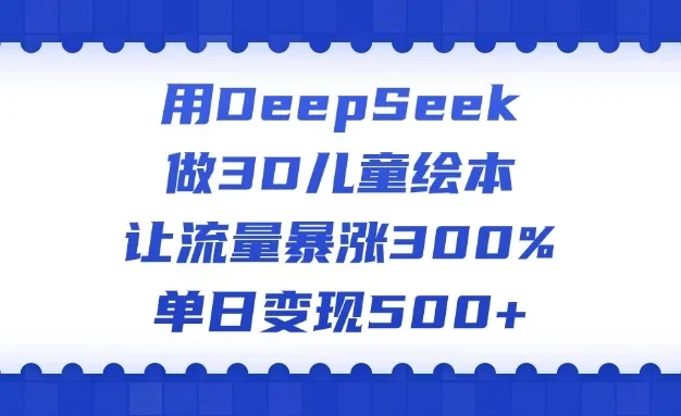 用DeepSeek做3D儿童绘本，让流量暴涨300%，单日变现500+