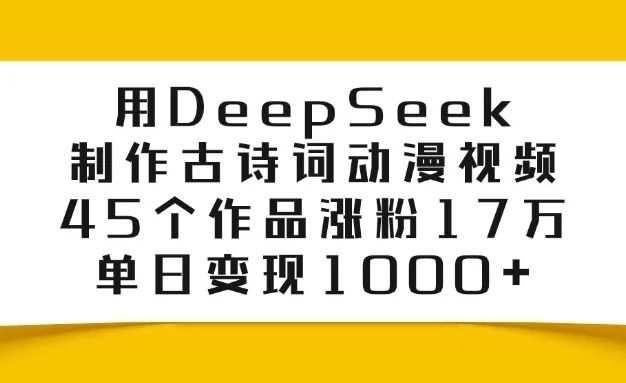 用DeepSeek制作古诗词动漫视频,45个作品涨粉17万,单日变现1000+