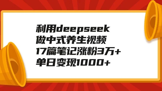 利用deepseek做中式养生视频，17篇笔记涨粉3万+，单日变现1000+