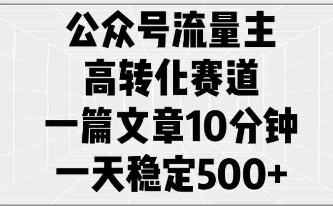 公众号流量主高转化赛道，一篇文章10分钟，一天稳定500+