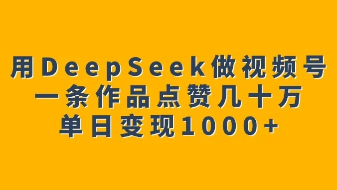 用DeepSeek做视频号，一条作品点赞几十万，单日变现1000+