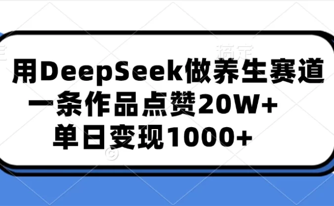 用DeepSeek做养生赛道,一条作品点赞20W+,单日变现1000+