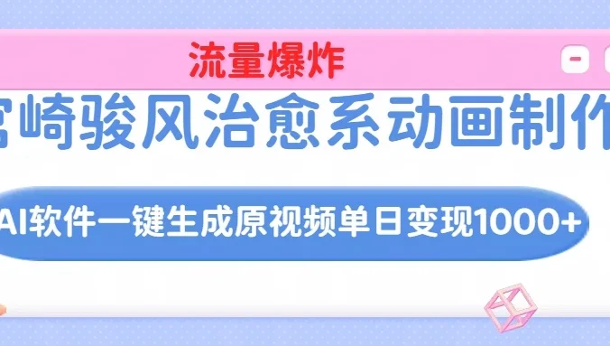 宫崎骏风治愈系动画制作,AI软件一键生成原创视频流量爆炸,单日变现1000+