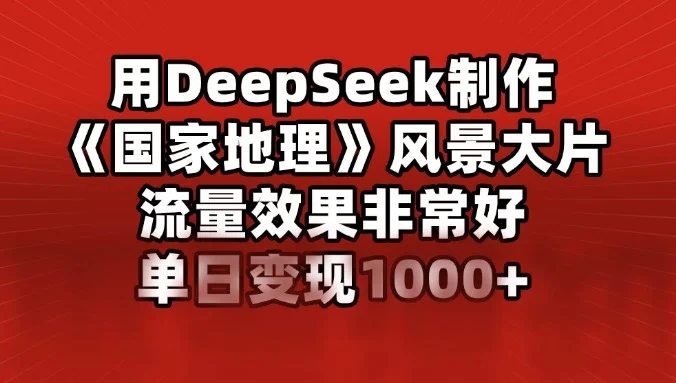 用DeepSeek制作《国家地理》风景大片，流量效果非常好，单日变现1000+