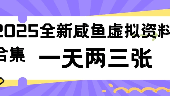 2025全新咸鱼虚拟资料合集，蓝海风口项目，一天两三张