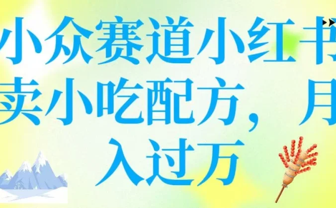 小众赛道小红书卖小吃配方，月入过万