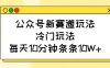 公众号新赛道玩法，冷门玩法，每天10分钟条条10W+