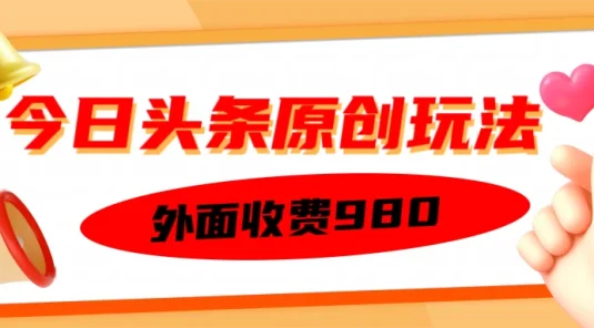 外面收费980的今日头条原创玩法,每天半小时,到账300+