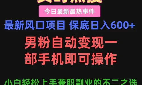 最新风口项目 保底日入600+,男粉自动变现,一部手机即可操作,小白轻松上手,兼职副业的不二之选
