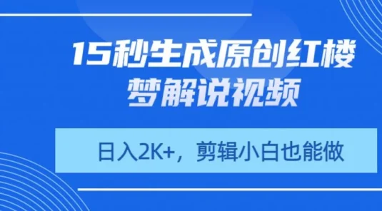15秒生成原创红楼梦解说视频，日入2K+，剪辑小白也能做