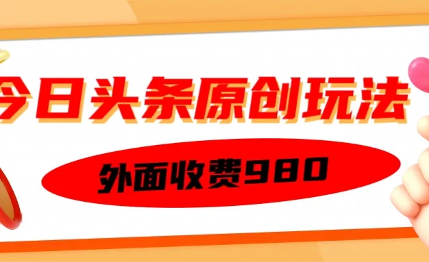 外面收费980的今日头条原创玩法,每天半小时,到账300+