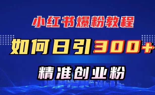 小红书如何日引300+创业粉，快速实现精准变现！