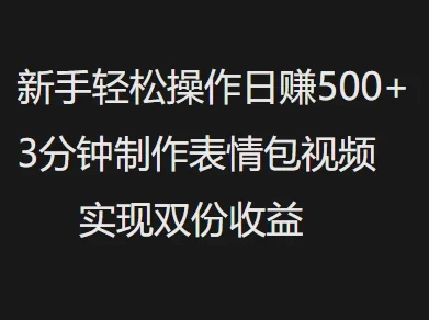 新手小白轻松操作日赚500+3分钟制作表情包视频,实现双份收益