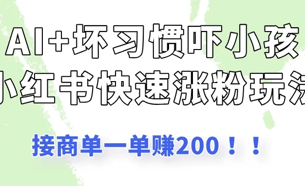 AI+坏习惯吓小孩玩法,小红书快速涨粉,接一单赚200!