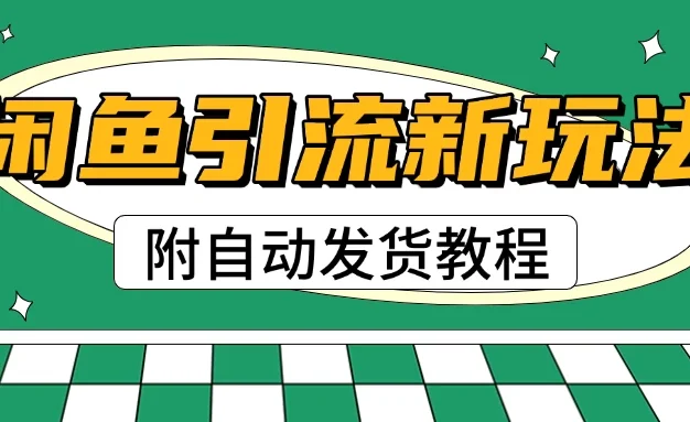 2025闲鱼引流新玩法，日引200+创业粉，每天稳定1000+收益（附自动发货教程）