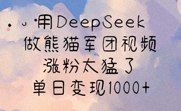 用DeepSeek做熊猫军团视频,涨粉太猛了,单日变现1000+