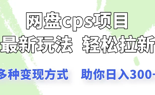 网盘cps拉新项目,最新玩法,多种变现方式让你轻松看到结果