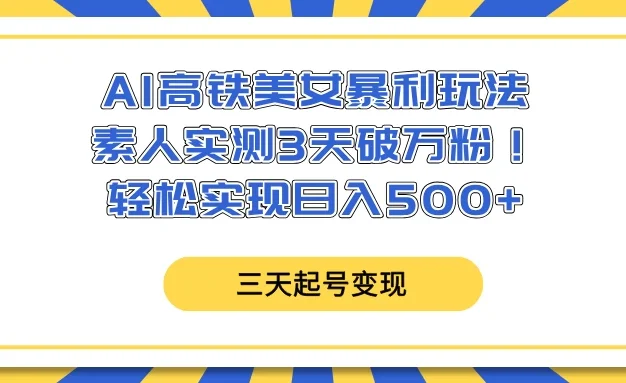 AI高铁美女暴利玩法，素人实测3天破万粉！轻松实现日入500+