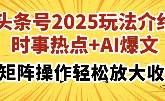 头条号2025玩法介绍,时事热点+AI爆文,可矩阵操作轻松放大收益
