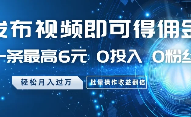 发布视频即可得佣金,一条最高6元,0投入 0粉丝 会发视频就行,月入过万,批量操作收益翻倍