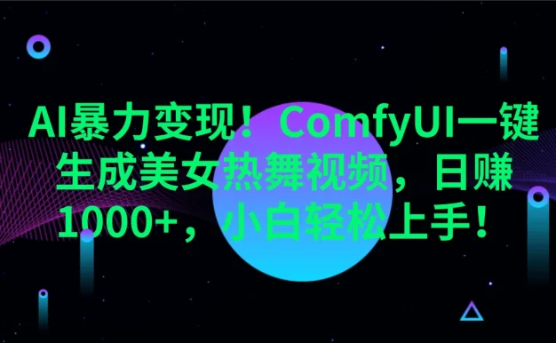 AI暴力变现!ComfyUI一键生成美女热舞视频,日赚1000+,小白轻松上手!。