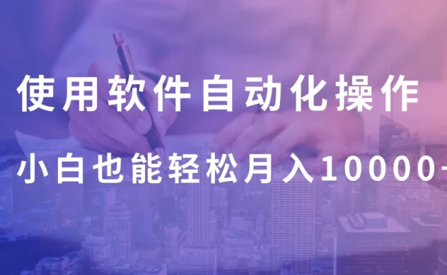 使用软件自动化操作,轻松月入10000+,就算是小白也能简单上手
